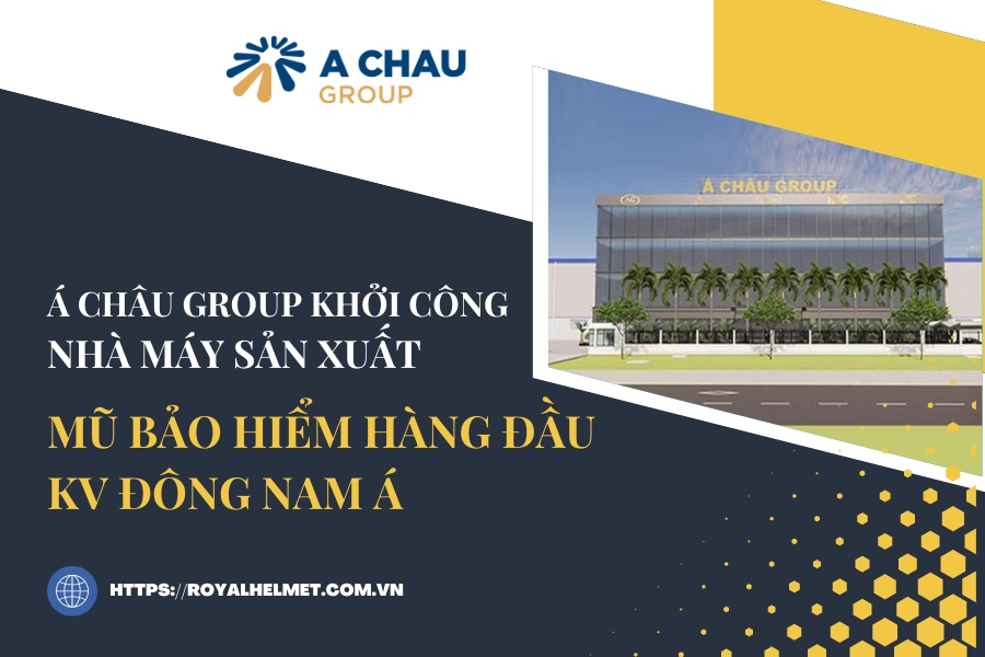 Á Châu Group khởi công nhà máy sản xuất mũ bảo hiểm hàng đầu KV Đông Nam Á