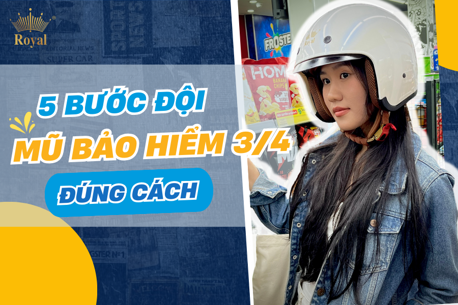 5 bước đội mũ bảo hiểm 3/4 đúng cách đảm bảo an toàn