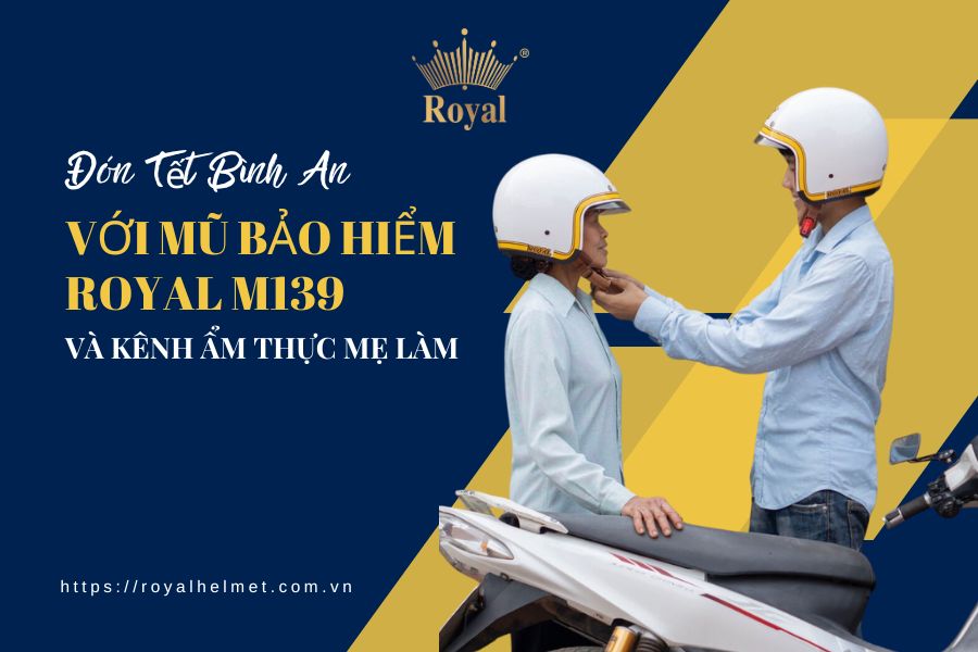 Đón Tết Bình An với mũ bảo hiểm Royal M139 và kênh ẨM THỰC MẸ LÀM