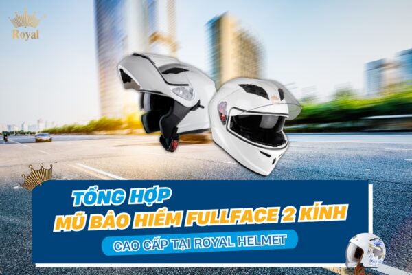Tổng hợp mũ bảo hiểm fullface 2 kính cao cấp tại Royal Helmet
